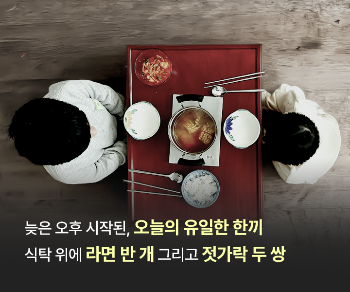 늦은 오후 시작된, 오늘의 유일한 한끼 식탁 위에 라면 반 개 그리고 젓가락 두 쌍