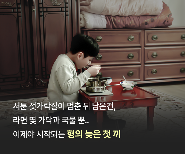 서툰 젓가락질이 멈춘 뒤 남은건,라면 몇 가닥과 국물 뿐..이제야 시작되는 형의 늦은 첫 끼