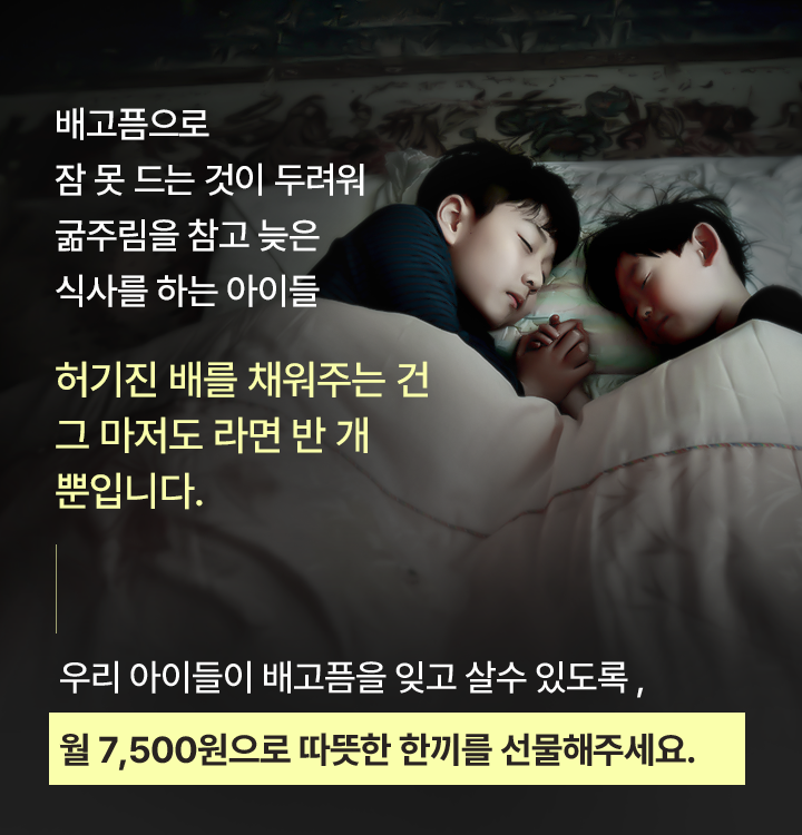 배고픔으로잠 못 드는 것이 두려워굶주림을 참고 늦은식사를 하는 아이들허기진 배를 채워주는 건그 마저도 라면 반 개뿐입니다.