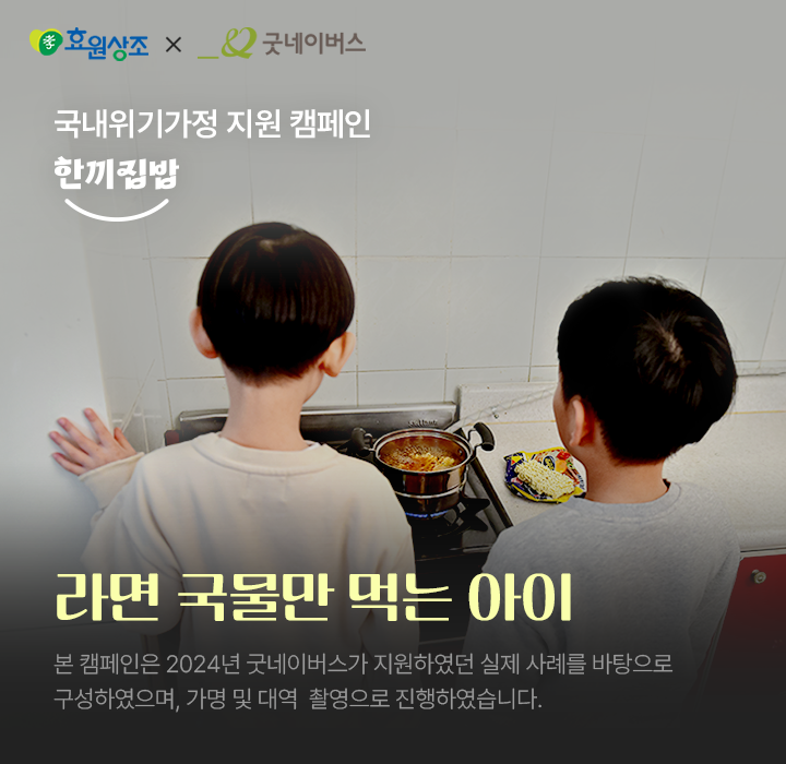 라면 국물만 먹는 아이 본 캠페인은 2024년 굿네이버스가 지원하였던 실제 사례를 바탕으로 구성하였으며, 가명 및 대역  촬영으로 진행하였습니다.
