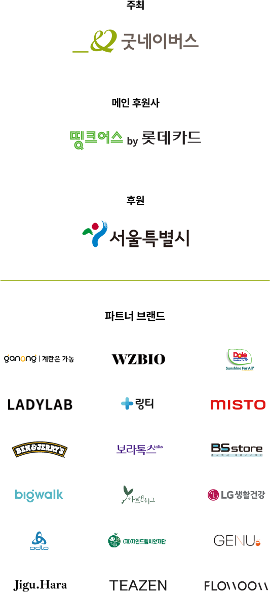 주최 : 굿네이버스, 메인 후원사 : 띵크어스 by 롯데카드, 후원 : 서울특별시, 파트너 브랜드 : 계란은 가능, WZBIO, DOLE, LADYLAB, 링티, ,MISTO, BEN&JERRYS, 보라톡스, BSstore, bigwalk, 아트앤허그, LG생활건강, odlo, (재)자연드림씨앗재단, GENU, Jigu.Hara, TEAZEN, FLO