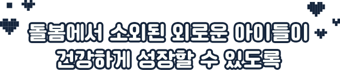 돌봄에서 소외된 외로운 아이들이 건강하게 성장할 수 있도록