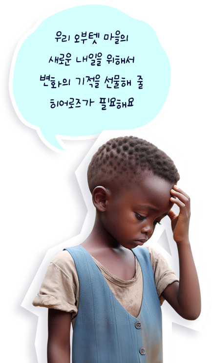 우리 오부텟 마을의새로운 내일을 위해서변화의 기적을 선물해 줄히어로즈가 필요해요