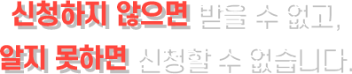 신청하지 않으면 받을 수 없고, 알지 못하면 신청할 수 없습니다.