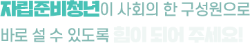 자립준비청년이 사회의 한 구성원으로 바로 설 수 있도록 힘이 되어 주세요!