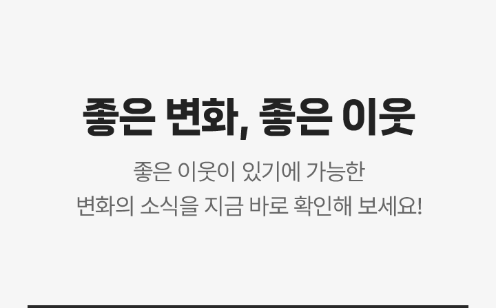 좋은 변화, 좋은 이웃, 좋은 이웃이 있기에 가능한 변화의 소식을 지금 바로 확인해 보세요!