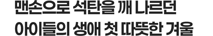 맨손으로 석탄을 깨 나르던 아이들의 생애 첫 따뜻한 겨울