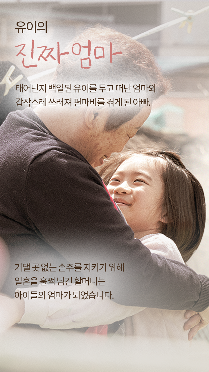 유이의 진짜엄마, 태어난지 백일된 유이를 두고 떠난 엄마와 갑작스레 쓰러져 편마비를 겪게 된 아빠. 기댈 곳 없는 손주를 지키기 위해 일흔을 훌쩍 넘긴 할머니는 아이들의 엄마가 되었습니다.
