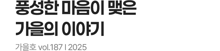 풍성한 마음이 맺은 가을의 이야기, 가을호 vol.187 l 2025