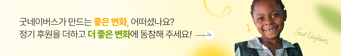 굿네이버스가 만드는 좋은 변화, 어떠셨나요? 정기 후원을 더하고 더 좋은 변화에 동참해 주세요!