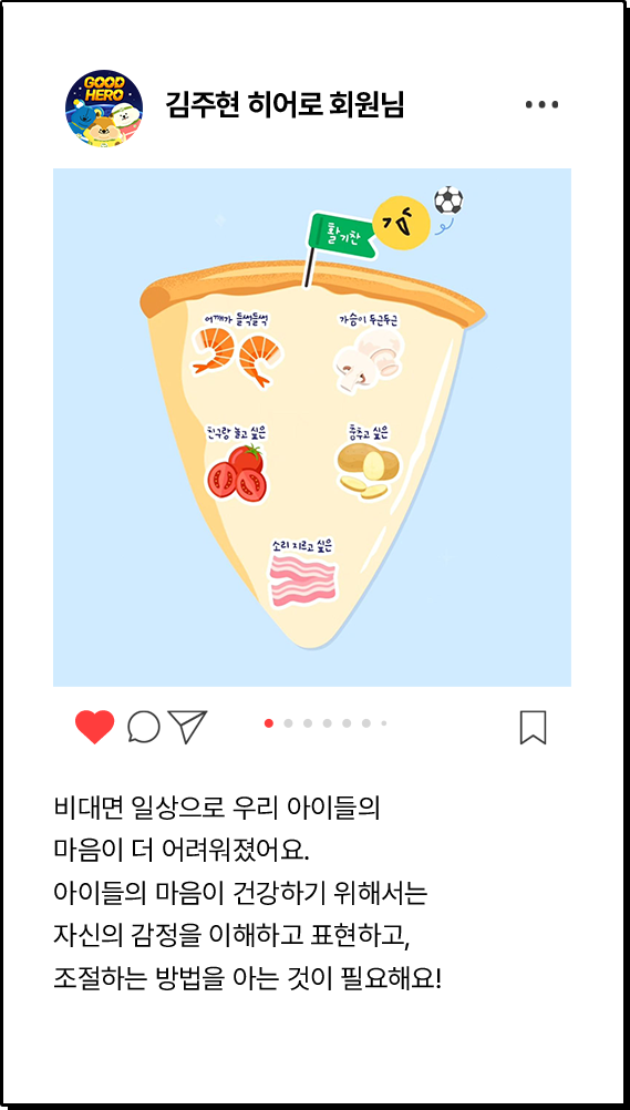 김주현 히어로 회원님, 비대면 일상으로 우리 아이들의 마음이 더 어려워졌어요. 아이들의 마음이 건강하기 위해서는 자신의 감정을 이해하고 표현하고, 조절하는 방법을 아는 것이 필요해요!