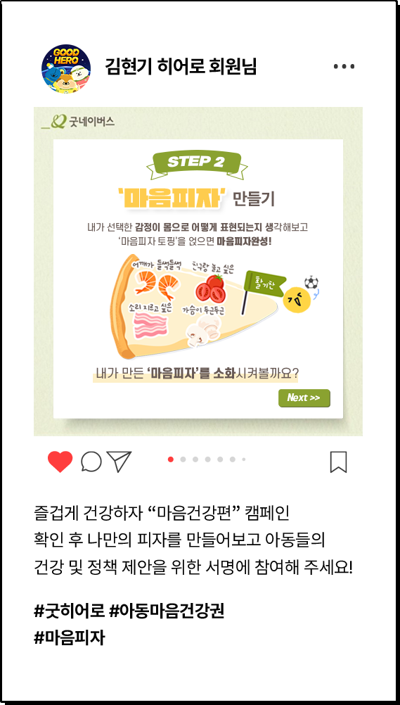 김현기 히어로 회원님, 즐겁게 건강하자 “마음건강편” 캠페인 확인 후 나만의 피자를 만들어보고 아동들의 건강 및 정책 제안을 위한 서명에 참여해 주세요! #굿히어로 #아동마음건강권 #마음피자