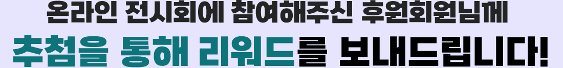 온라인 전시회에 참여해주신 후원회원님께 추첨을 통해 리워드를 보내드립니다.