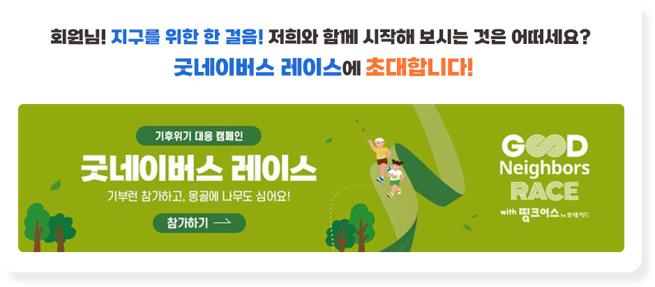 회원님 지구를 위한 한 걸음 저희와 함께 시작해 보시는 것은 어떠세요? 굿네이버스 레이스에 초대합니다.