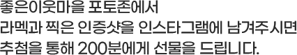 좋은이웃마을 포토존에서 라멕과 찍은 인증샷을 인스타그램에 남겨주시면 추첨을 통해 00분에게 선물을 드립니다.