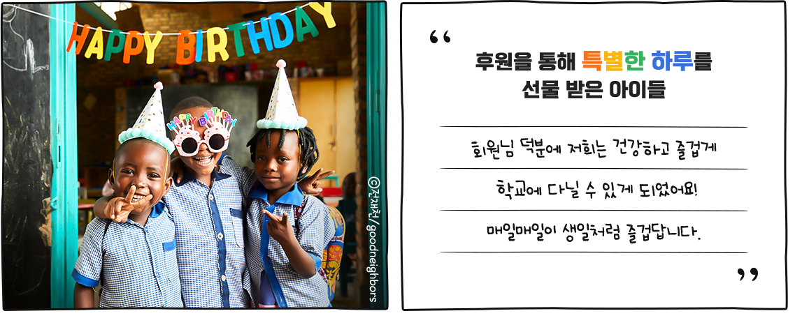 후원을 통해 특별한 하루를선물 받은 아이들회원님 덕분에 저희는 건강하고 즐겁게학교에 다닐 수 있게 되었어요!매일매일이 생일처럼 즐겁답니다.